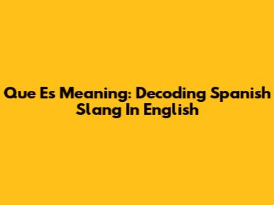 'Que Es' Meaning: Decoding Spanish Slang In English