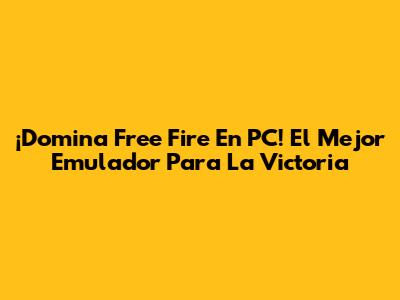 ¡Domina Free Fire En PC! El Mejor Emulador Para La Victoria