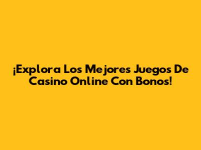 ¡Explora Los Mejores Juegos De Casino Online Con Bonos!