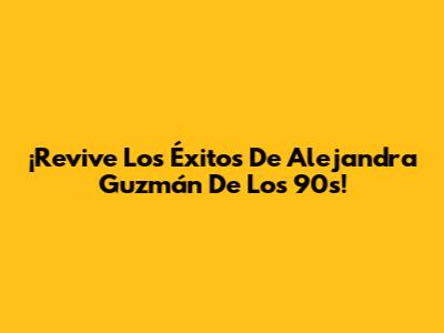 ¡Revive Los Éxitos De Alejandra Guzmán De Los 90s!
