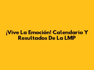 ¡Vive La Emoción! Calendario Y Resultados De La LMP