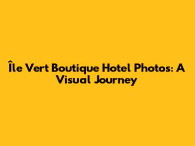 Île Vert Boutique Hotel Photos: A Visual Journey