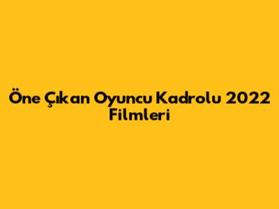 Öne Çıkan Oyuncu Kadrolu 2022 Filmleri