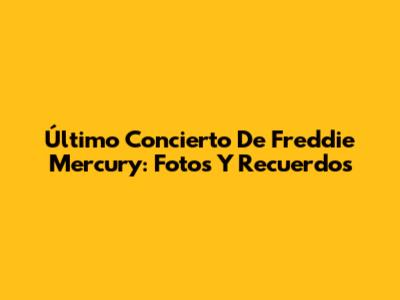 Último Concierto De Freddie Mercury: Fotos Y Recuerdos