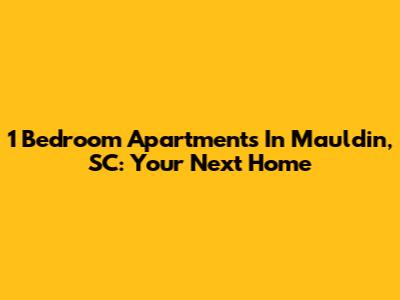 1 Bedroom Apartments In Mauldin, SC: Your Next Home