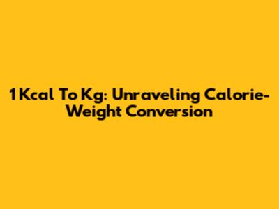 1 Kcal To Kg: Unraveling Calorie-Weight Conversion