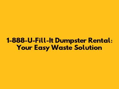 1-888-U-Fill-It Dumpster Rental: Your Easy Waste Solution