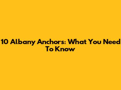 10 Albany Anchors: What You Need To Know