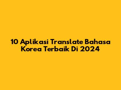 10 Aplikasi Translate Bahasa Korea Terbaik Di 2024