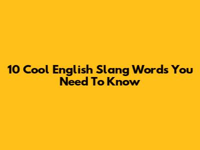 10 Cool English Slang Words You Need To Know