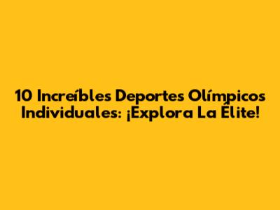 10 Increíbles Deportes Olímpicos Individuales: ¡Explora La Élite!