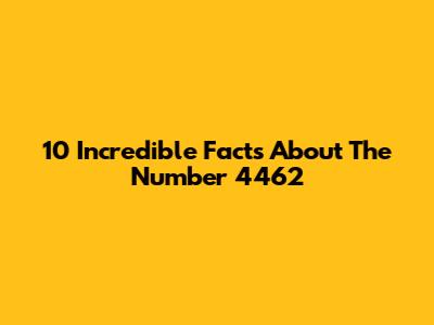 10 Incredible Facts About The Number 4462