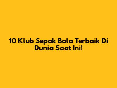 10 Klub Sepak Bola Terbaik Di Dunia Saat Ini!