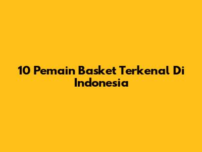 10 Pemain Basket Terkenal Di Indonesia
