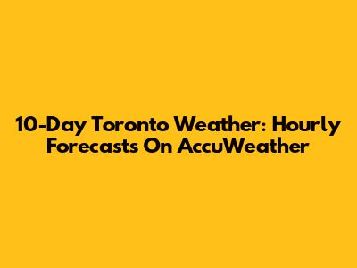 10-Day Toronto Weather: Hourly Forecasts On AccuWeather