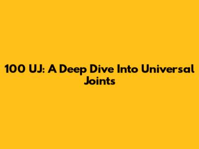 100 UJ: A Deep Dive Into Universal Joints