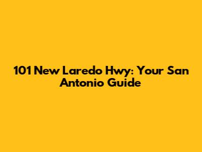 101 New Laredo Hwy: Your San Antonio Guide