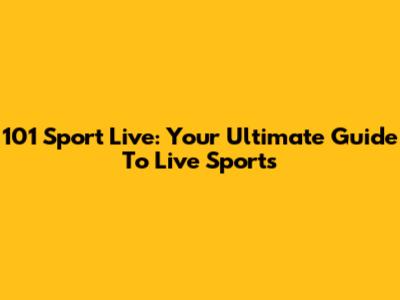 101 Sport Live: Your Ultimate Guide To Live Sports