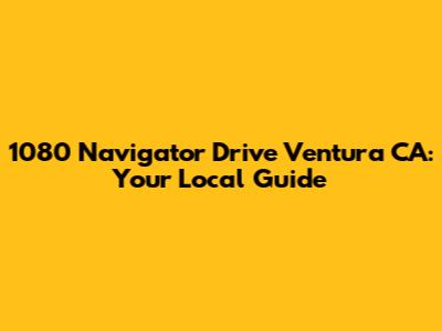1080 Navigator Drive Ventura CA: Your Local Guide