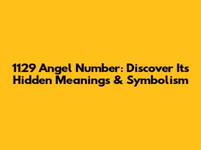 1129 Angel Number: Discover Its Hidden Meanings & Symbolism