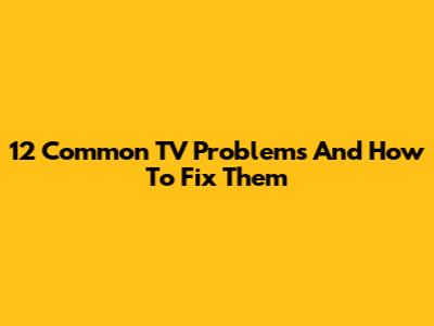 12 Common TV Problems And How To Fix Them