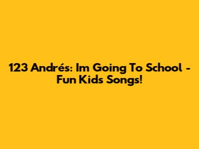123 Andrés: I'm Going To School - Fun Kids Songs!
