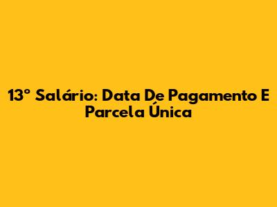13º Salário: Data De Pagamento E Parcela Única