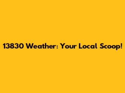 13830 Weather: Your Local Scoop!