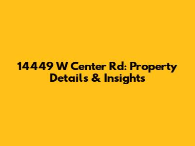14449 W Center Rd: Property Details & Insights