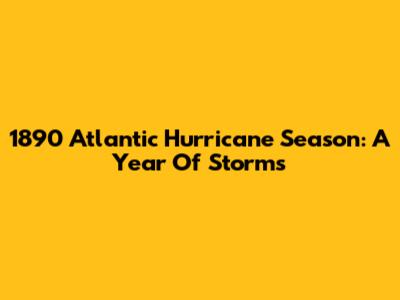1890 Atlantic Hurricane Season: A Year Of Storms