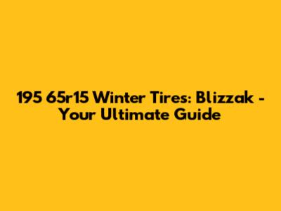 195 65r15 Winter Tires: Blizzak - Your Ultimate Guide
