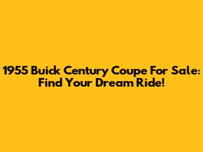 1955 Buick Century Coupe For Sale: Find Your Dream Ride!