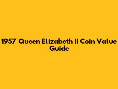 1957 Queen Elizabeth II Coin Value Guide