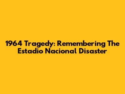 1964 Tragedy: Remembering The Estadio Nacional Disaster
