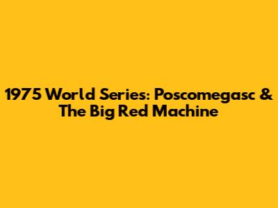 1975 World Series: Poscomegasc & The Big Red Machine