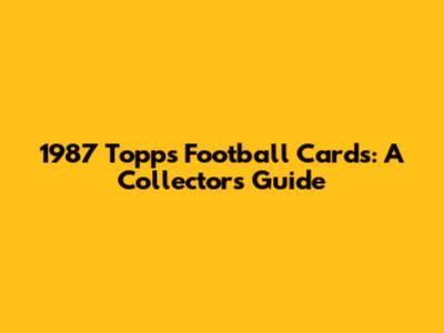 1987 Topps Football Cards: A Collector's Guide