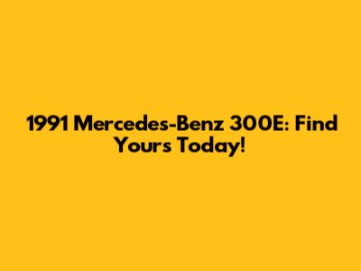 1991 Mercedes-Benz 300E: Find Yours Today!