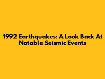 1992 Earthquakes: A Look Back At Notable Seismic Events