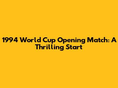 1994 World Cup Opening Match: A Thrilling Start