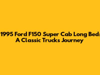 1995 Ford F150 Super Cab Long Bed: A Classic Truck's Journey