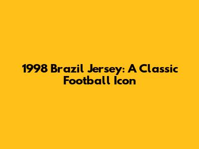 1998 Brazil Jersey: A Classic Football Icon
