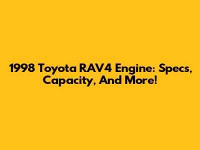 1998 Toyota RAV4 Engine: Specs, Capacity, And More!