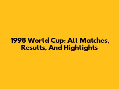 1998 World Cup: All Matches, Results, And Highlights