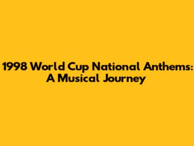 1998 World Cup National Anthems: A Musical Journey