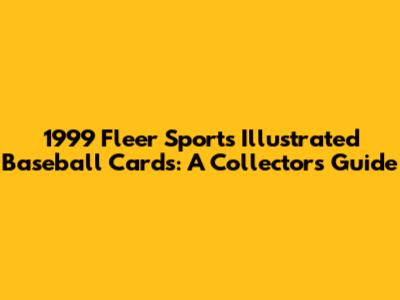 1999 Fleer Sports Illustrated Baseball Cards: A Collector's Guide