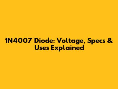 1N4007 Diode: Voltage, Specs & Uses Explained