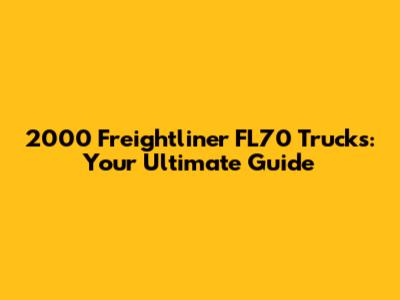 2000 Freightliner FL70 Trucks: Your Ultimate Guide