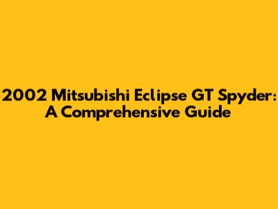 2002 Mitsubishi Eclipse GT Spyder: A Comprehensive Guide
