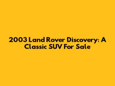 2003 Land Rover Discovery: A Classic SUV For Sale