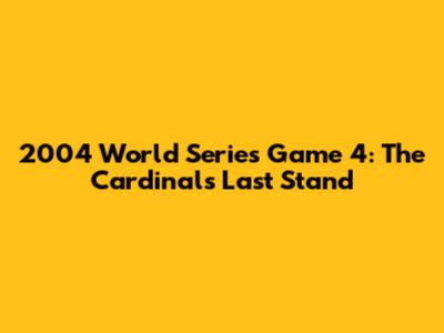 2004 World Series Game 4: The Cardinals' Last Stand